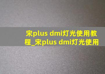 宋plus dmi灯光使用教程_宋plus dmi灯光使用